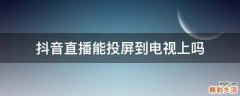 抖音直播能投屏到电视上吗