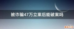 被诈骗47万立案后能破案吗