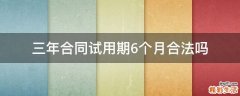 三年合同试用期6个月合法吗