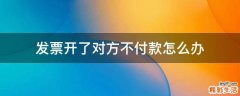 发票开了对方不付款怎么办