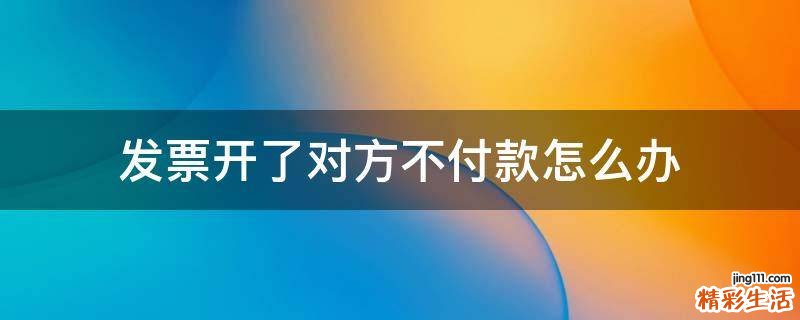 发票开了对方不付款怎么办