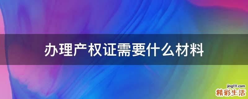 办理产权证需要什么材料