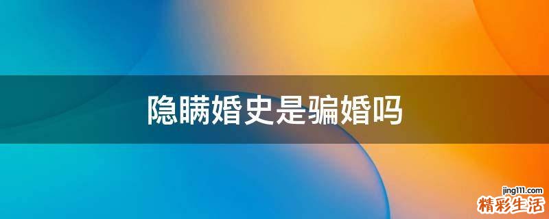 隐瞒婚史是骗婚吗