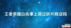 王者荣耀白执事上架过碎片商店吗