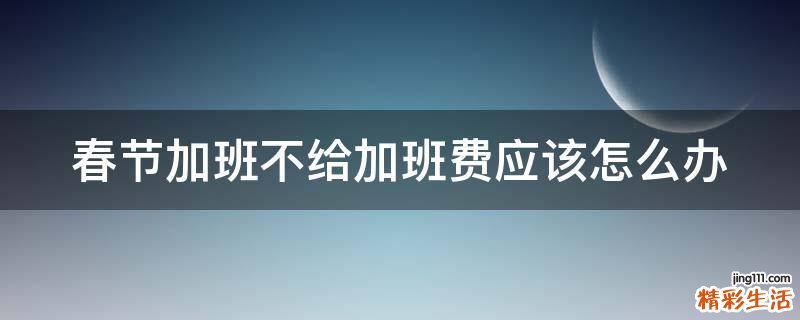 春节加班不给加班费应该怎么办