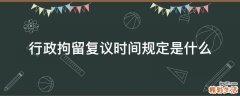 行政拘留复议时间规定是什么