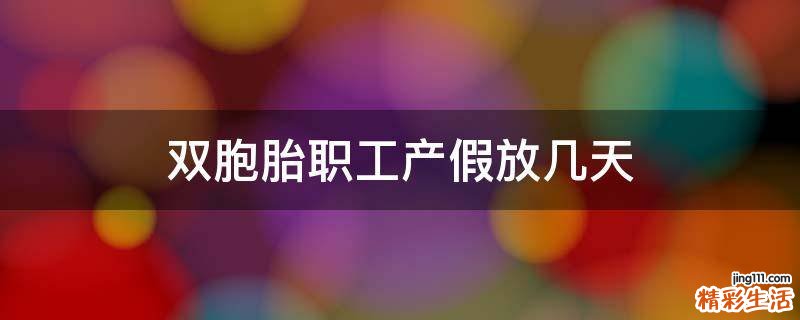 双胞胎职工产假放几天