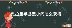 奥拉星手游黑小问怎么获得