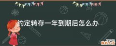 约定转存一年到期后怎么办
