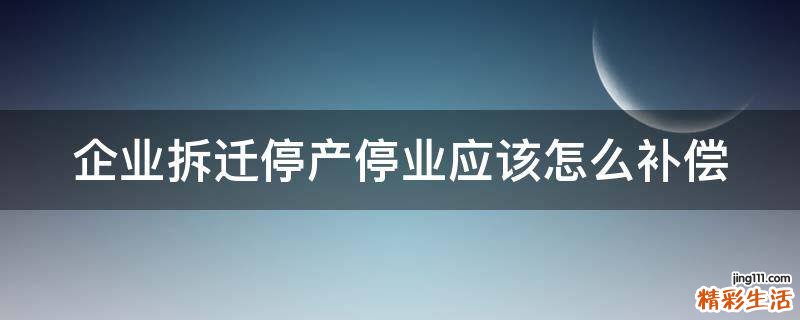 企业拆迁停产停业应该怎么补偿