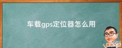 车载gps定位器怎么用