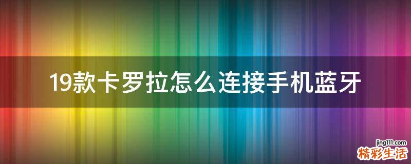 19款卡罗拉怎么连接手机蓝牙