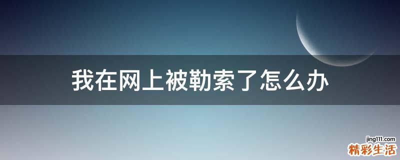我在网上被勒索了怎么办