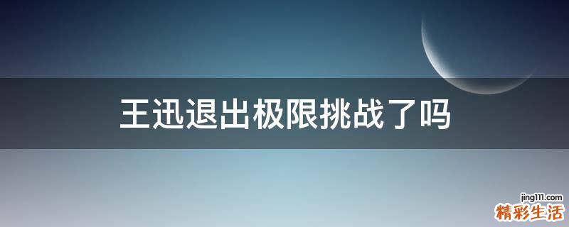 王迅退出极限挑战了吗