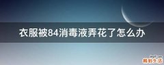 衣服被84消毒液弄花了怎么办