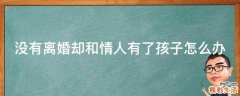 没有离婚却和情人有了孩子怎么办