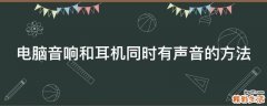 电脑音响和耳机同时有声音的方法