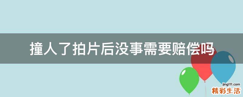 撞人了拍片后没事需要赔偿吗