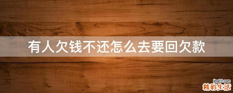 有人欠钱不还怎么去要回欠款