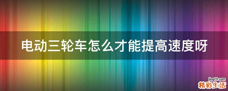 电动三轮车怎么才能提高速度呀