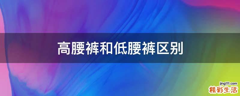 高腰裤和低腰裤区别