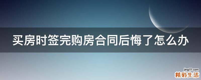 买房时签完购房合同后悔了怎么办