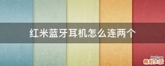 红米蓝牙耳机怎么连两个