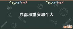 成都和重庆哪个大