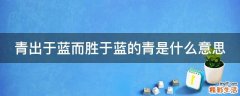 青出于蓝而胜于蓝的青是什么意思