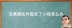 没离婚在外面生了小孩怎么办