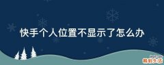 快手个人位置不显示了怎么办