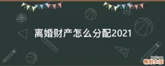 离婚财产怎么分配2021