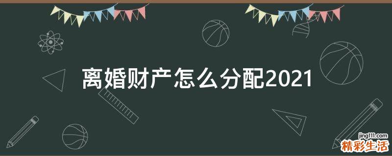 离婚财产怎么分配2021
