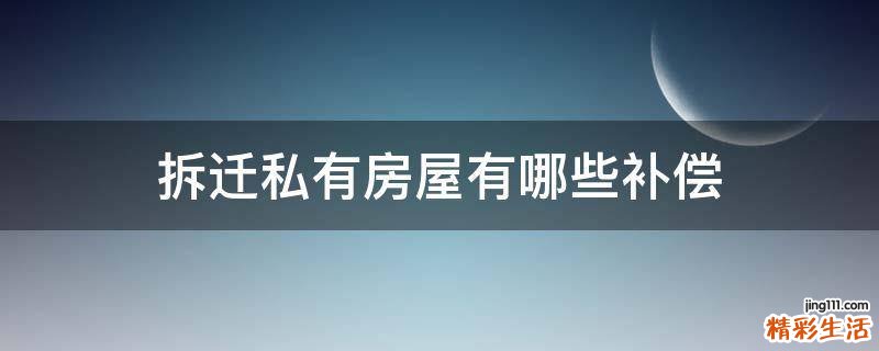 拆迁私有房屋有哪些补偿