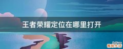 王者荣耀定位在哪里打开
