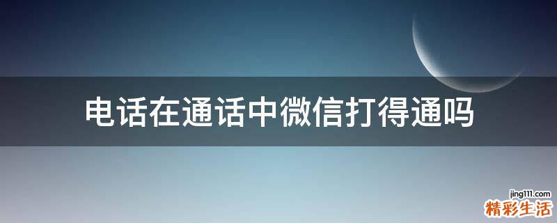 电话在通话中微信打得通吗