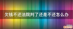 欠钱不还法院判了还是不还怎么办