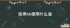 哈弗h6使用什么油