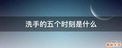 洗手的五个时刻是什么
