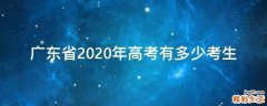 广东省2020年高考有多少考生