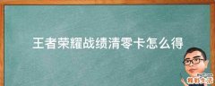 王者荣耀战绩清零卡怎么得