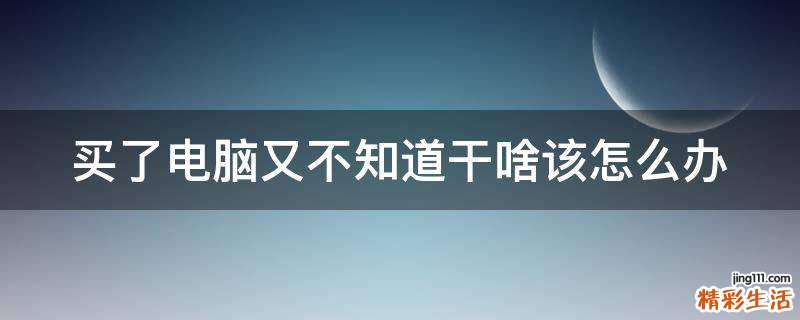 买了电脑又不知道干啥该怎么办