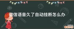 微信语音久了自动挂断怎么办