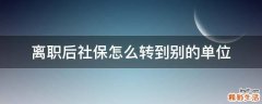 离职后社保怎么转到别的单位
