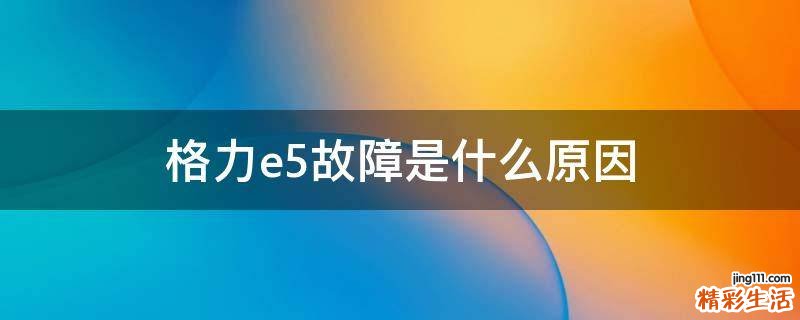 格力e5故障是什么原因