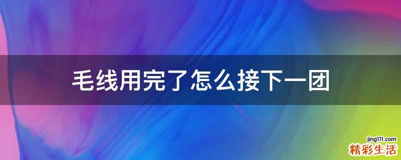 毛线用完了怎么接下一团