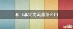 和飞享定向流量怎么用