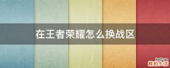 在王者荣耀怎么换战区