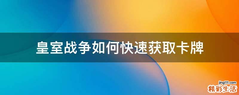 皇室战争如何快速获取卡牌