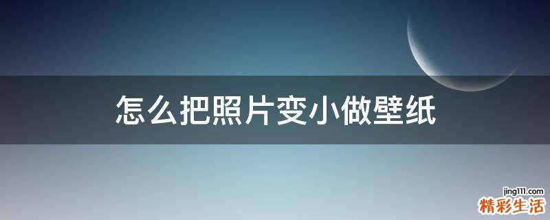 怎么把照片变小做壁纸